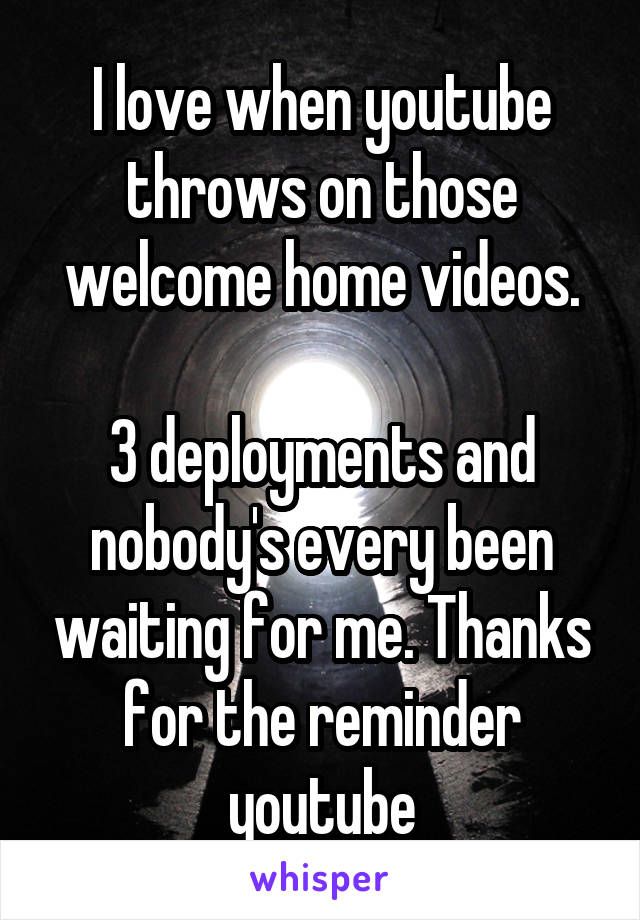 I love when youtube throws on those welcome home videos.

3 deployments and nobody's every been waiting for me. Thanks for the reminder youtube