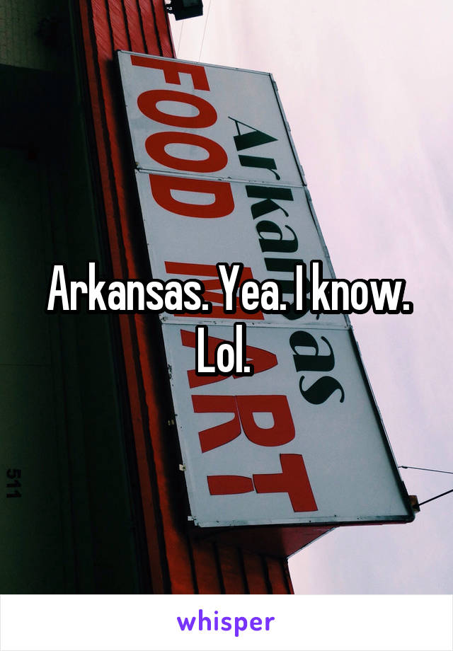 Arkansas. Yea. I know. Lol. 