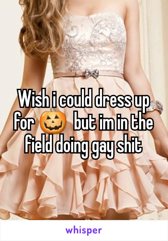 Wish i could dress up for 🎃  but im in the field doing gay shit
