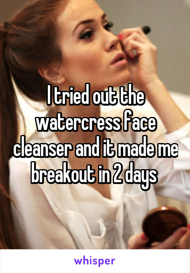 I tried out the watercress face cleanser and it made me breakout in 2 days 