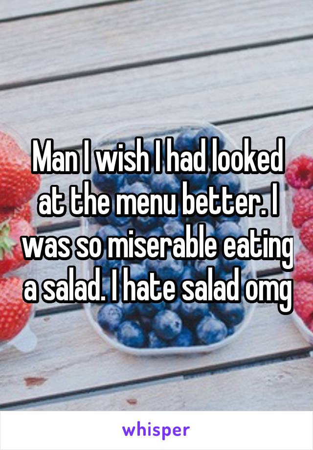 Man I wish I had looked at the menu better. I was so miserable eating a salad. I hate salad omg