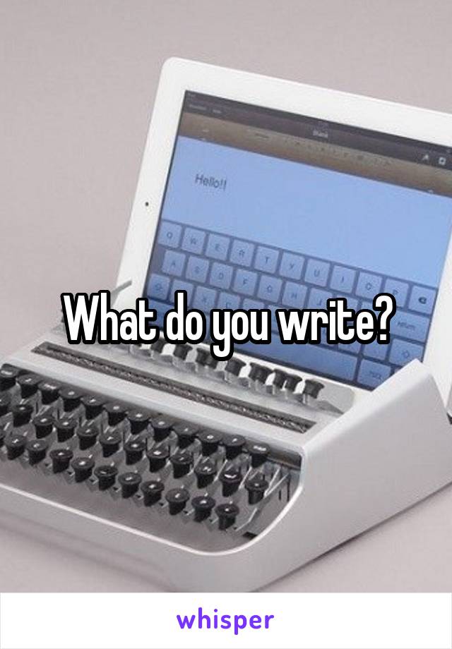 What do you write?