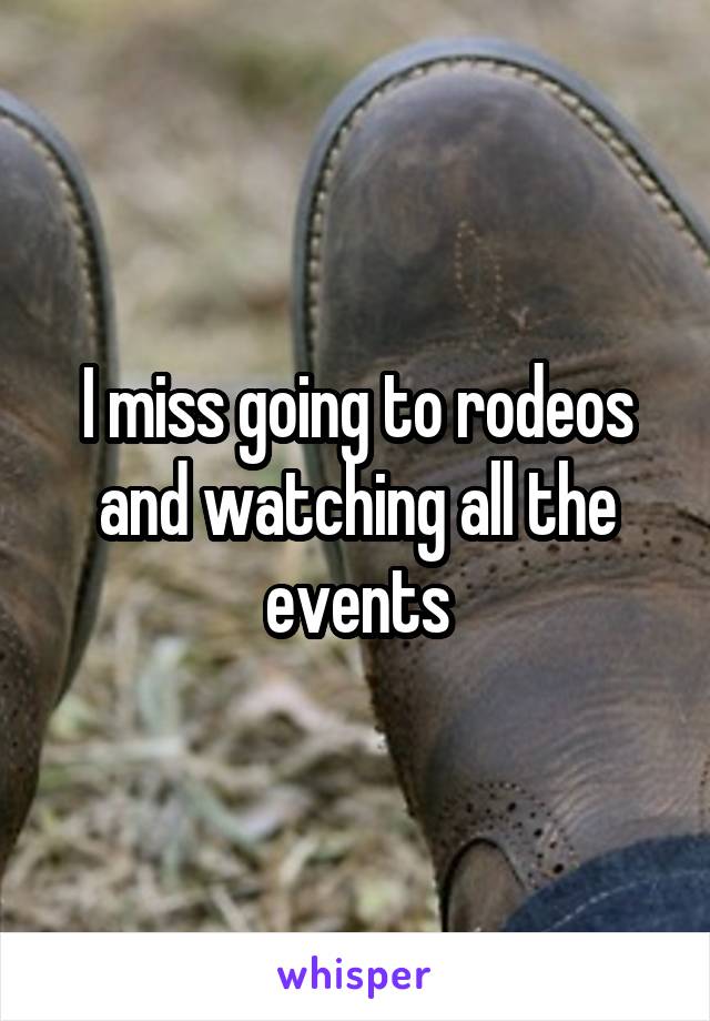 I miss going to rodeos and watching all the events