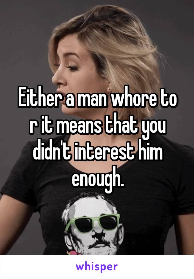 Either a man whore to r it means that you didn't interest him enough.