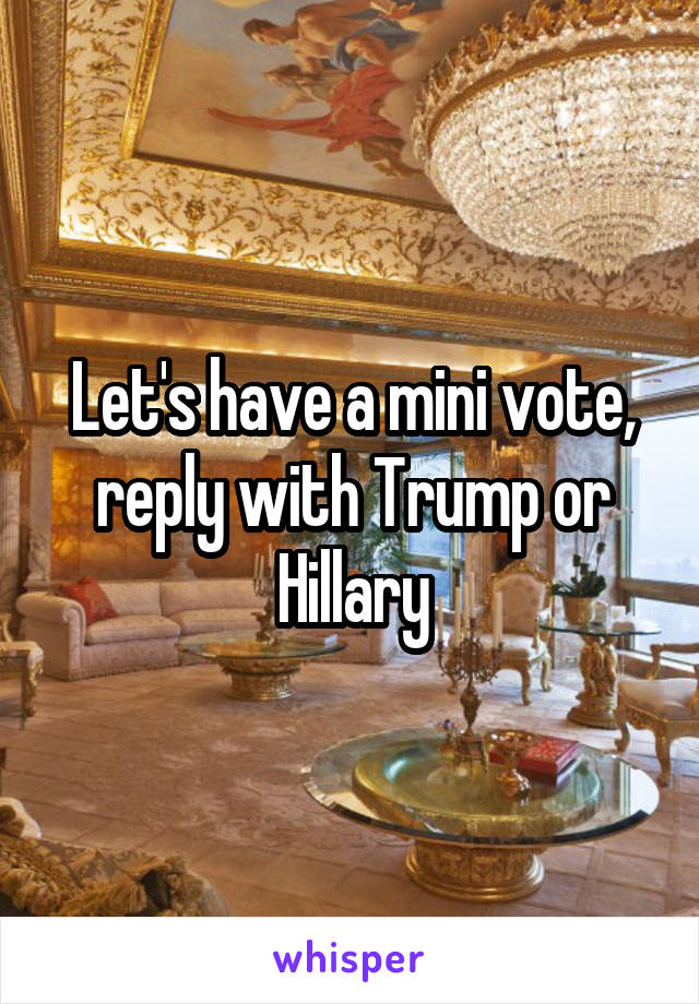 Let's have a mini vote, reply with Trump or Hillary