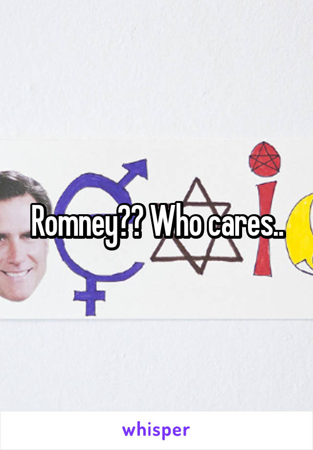 Romney?? Who cares..