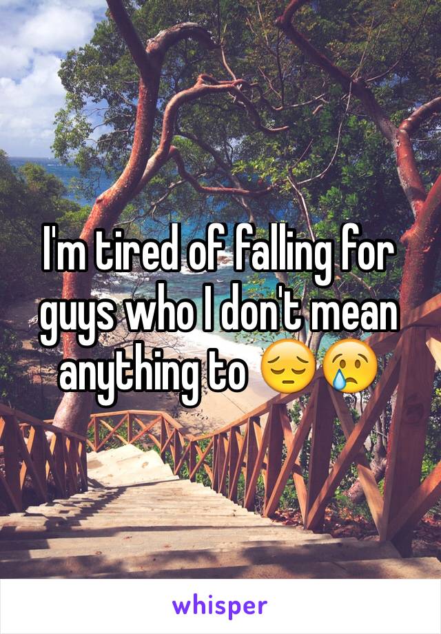 I'm tired of falling for guys who I don't mean anything to 😔😢