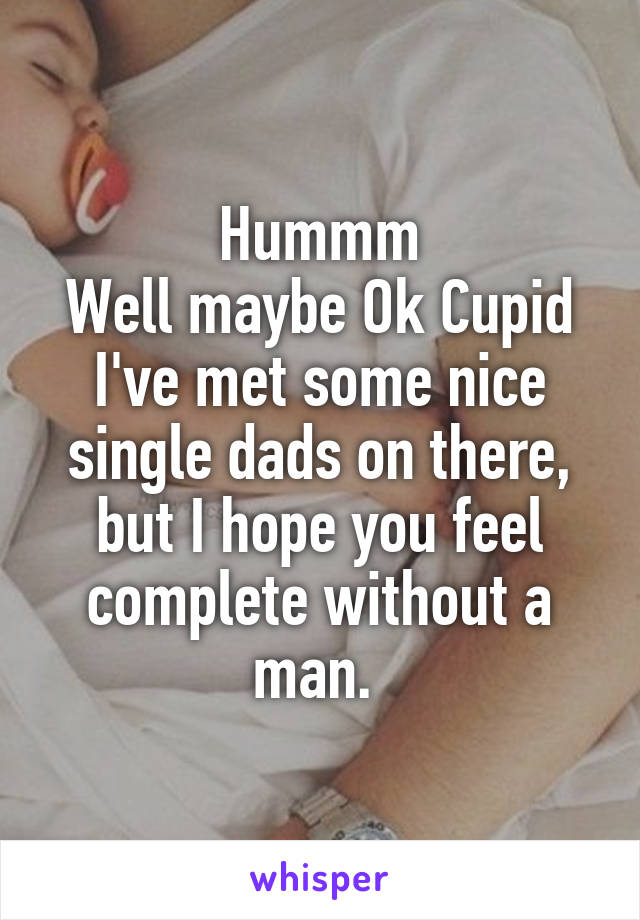 Hummm
Well maybe Ok Cupid I've met some nice single dads on there, but I hope you feel complete without a man. 