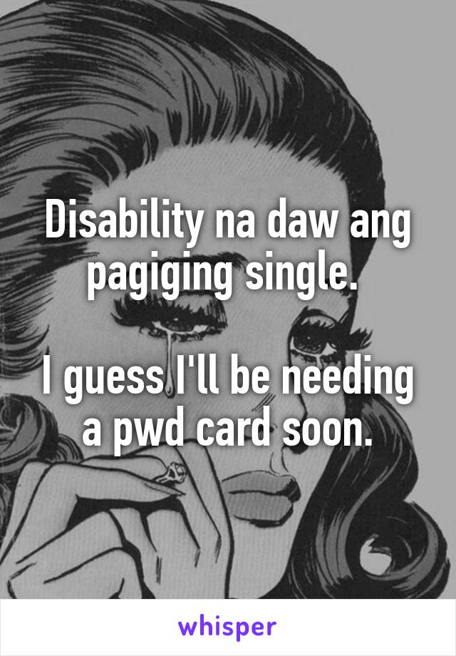 Disability na daw ang pagiging single. 

I guess I'll be needing a pwd card soon.