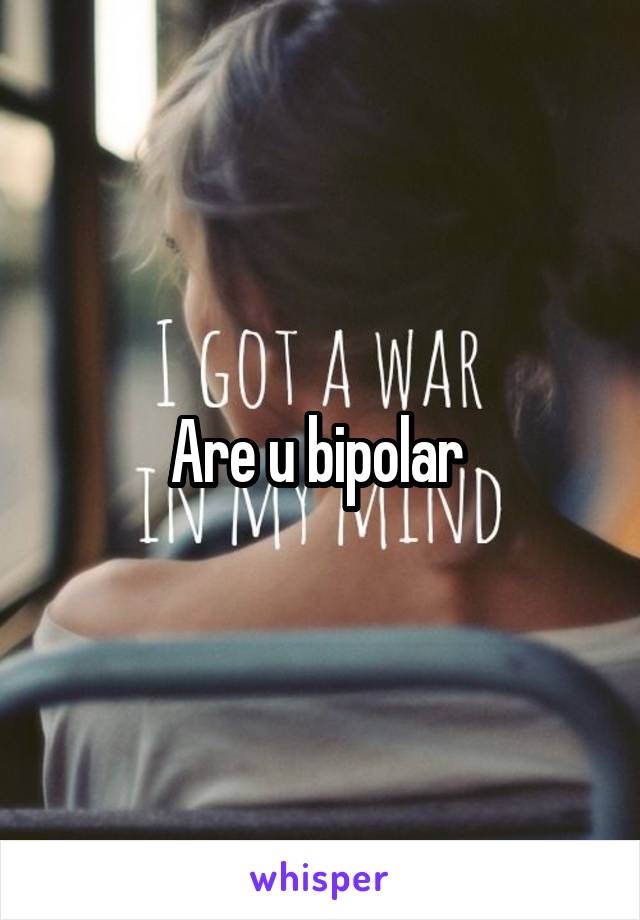 Are u bipolar 