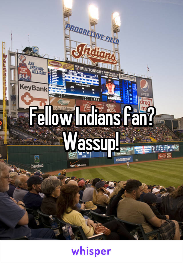 Fellow Indians fan? Wassup! 