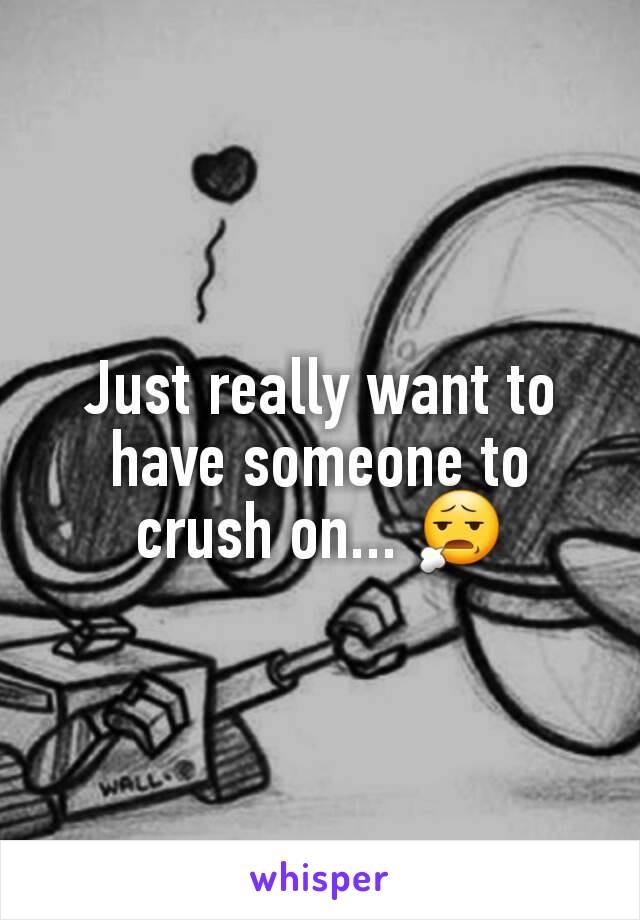 Just really want to have someone to crush on... 😧