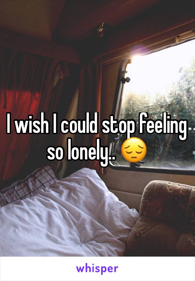 I wish I could stop feeling so lonely.. 😔 