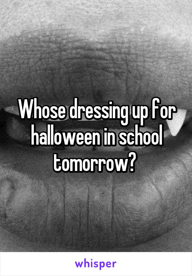 Whose dressing up for halloween in school tomorrow? 