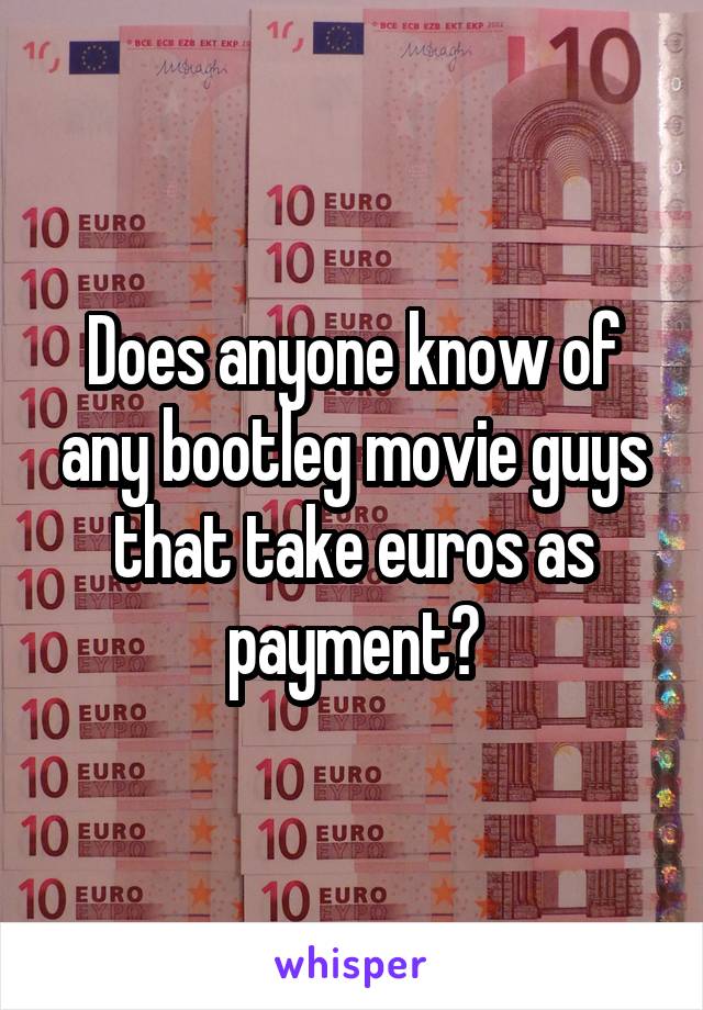 Does anyone know of any bootleg movie guys that take euros as payment?