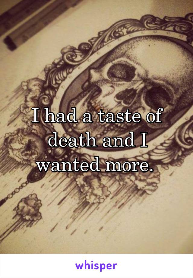 I had a taste of death and I wanted more. 