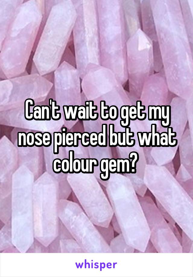 Can't wait to get my nose pierced but what colour gem? 