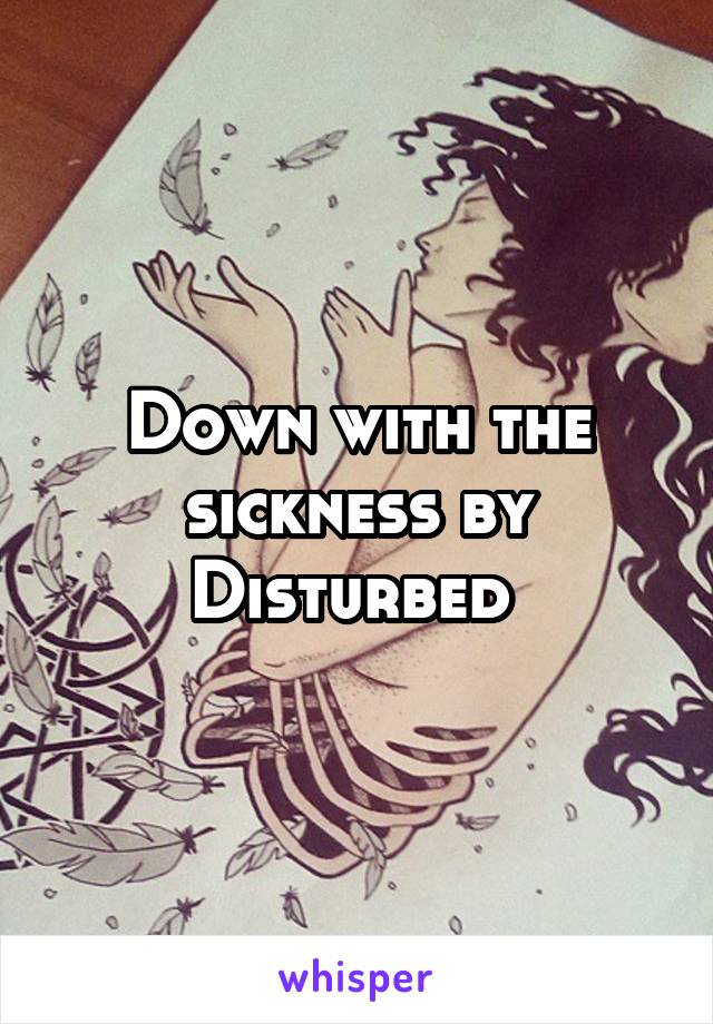 Down with the sickness by Disturbed 