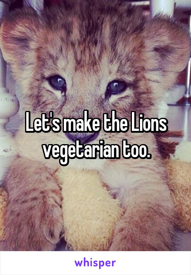 Let's make the Lions vegetarian too.