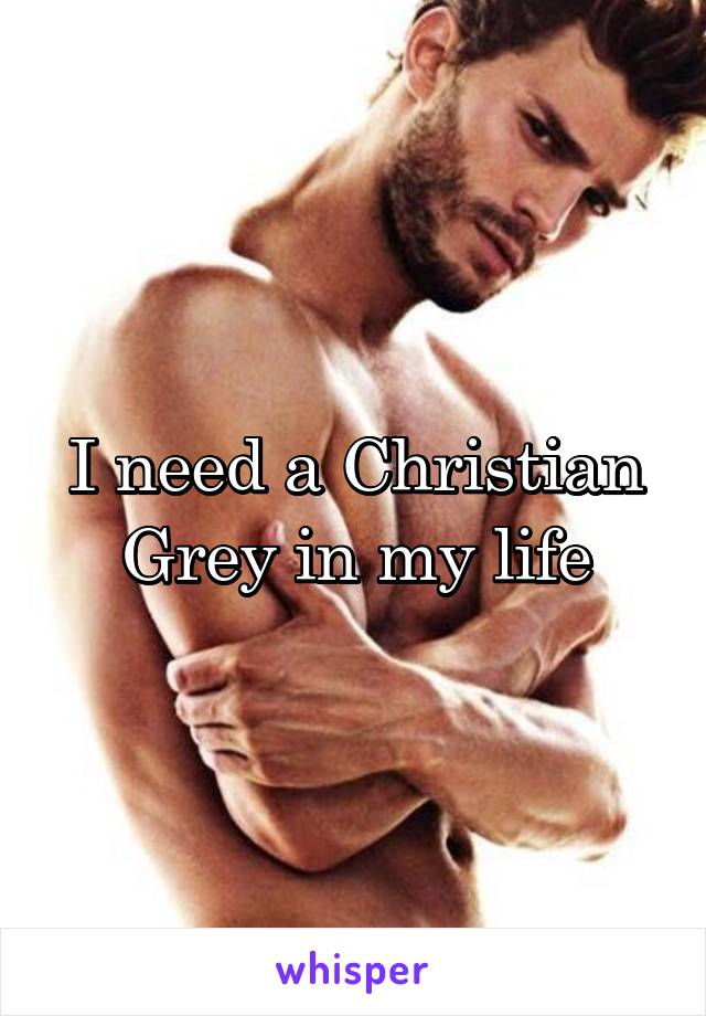 I need a Christian Grey in my life