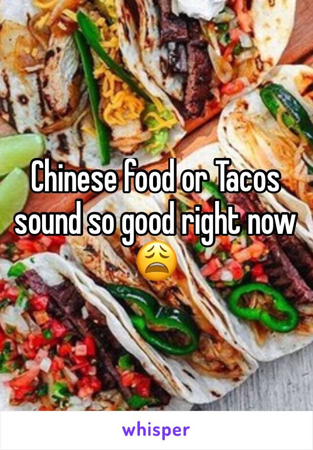 Chinese food or Tacos sound so good right now 😩 