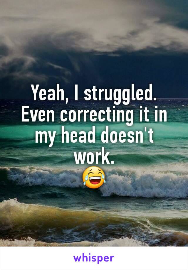 Yeah, I struggled. Even correcting it in my head doesn't work.
😂