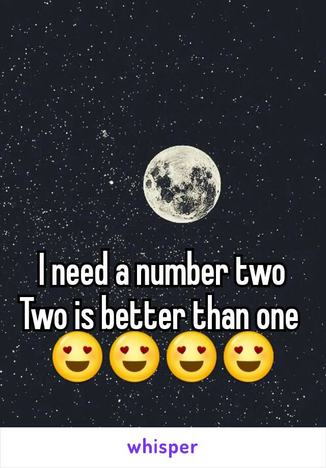 I need a number two
Two is better than one 
😍😍😍😍