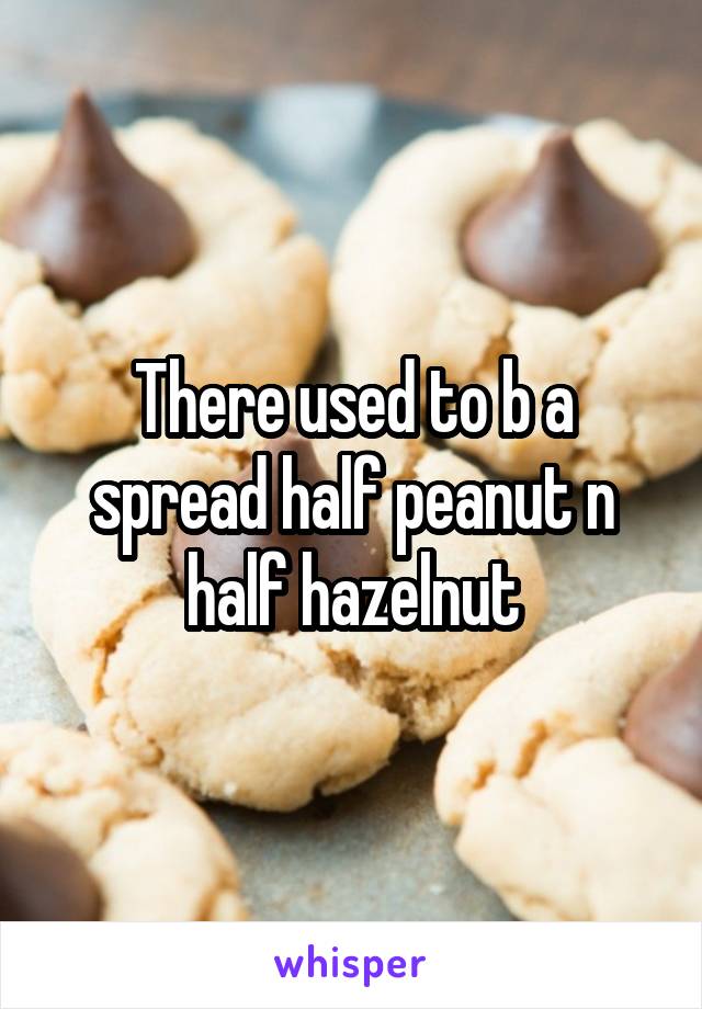 There used to b a spread half peanut n half hazelnut