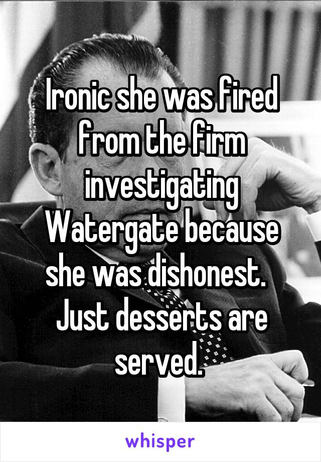 Ironic she was fired from the firm investigating Watergate because she was dishonest.  
Just desserts are served. 