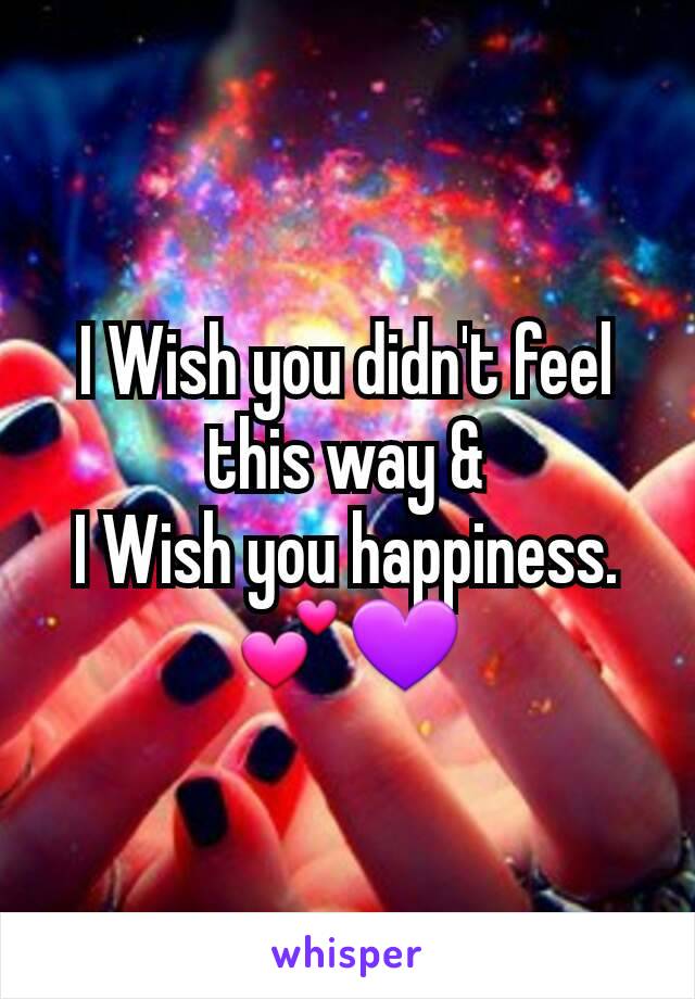 I Wish you didn't feel this way &
I Wish you happiness.
💕💜