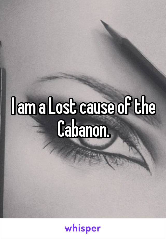 I am a Lost cause of the Cabanon.