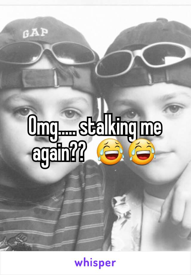 Omg..... stalking me again??  😂😂