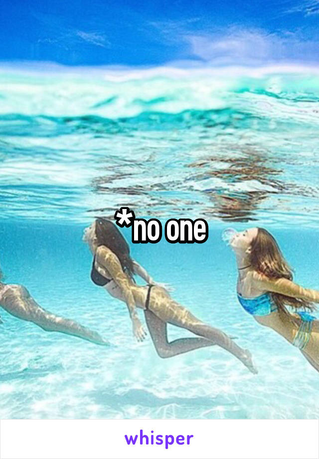 *no one