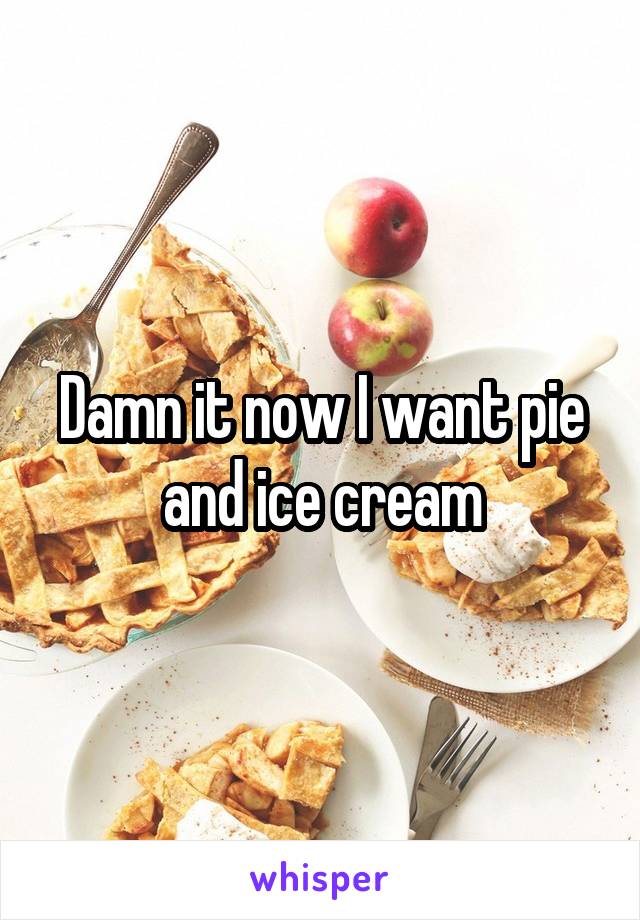 Damn it now I want pie and ice cream