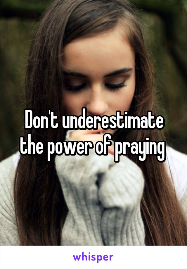 Don't underestimate the power of praying 