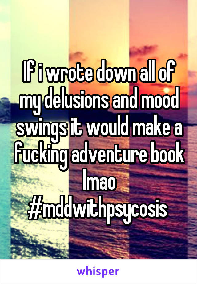 If i wrote down all of my delusions and mood swings it would make a fucking adventure book lmao #mddwithpsycosis 