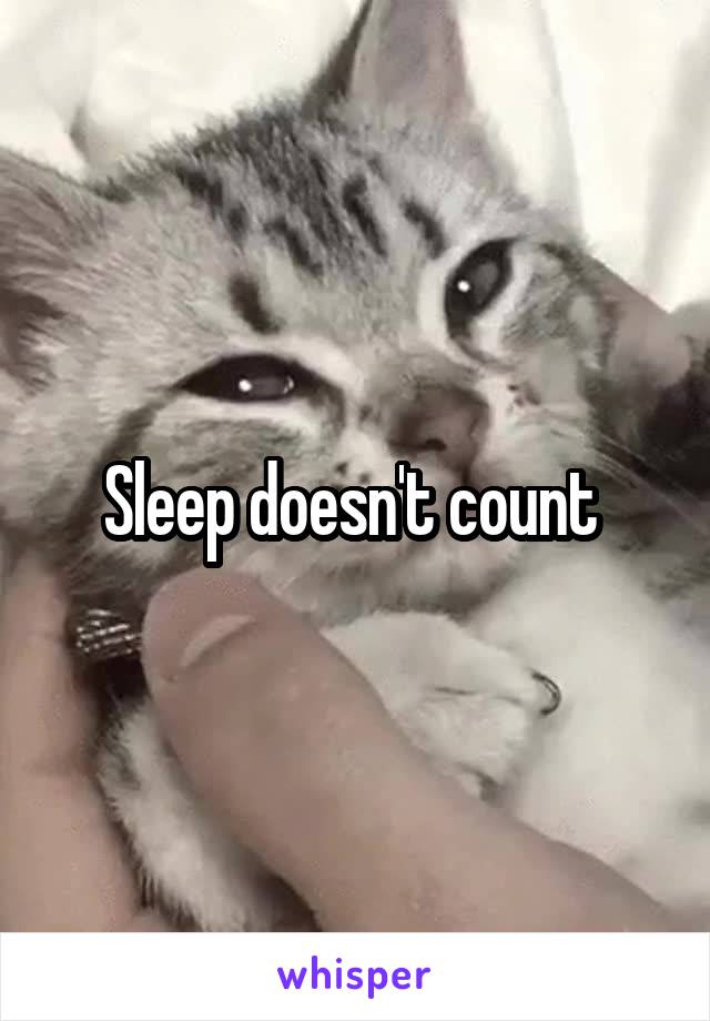 Sleep doesn't count 