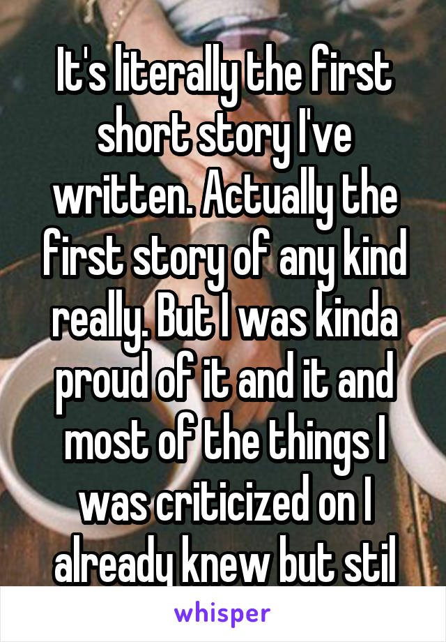 It's literally the first short story I've written. Actually the first story of any kind really. But I was kinda proud of it and it and most of the things I was criticized on I already knew but stil