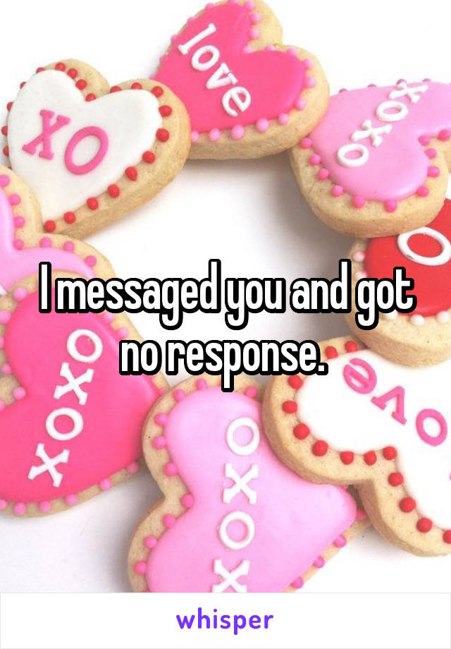 I messaged you and got no response. 