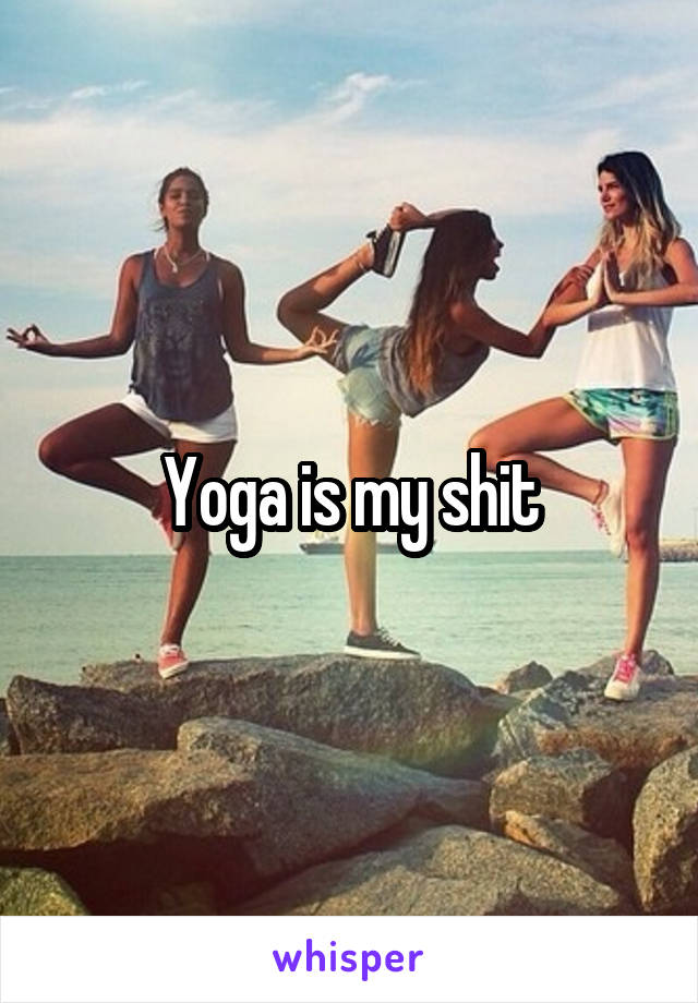 Yoga is my shit