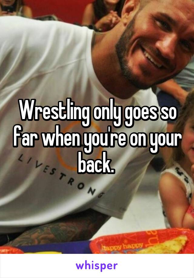 Wrestling only goes so far when you're on your back. 