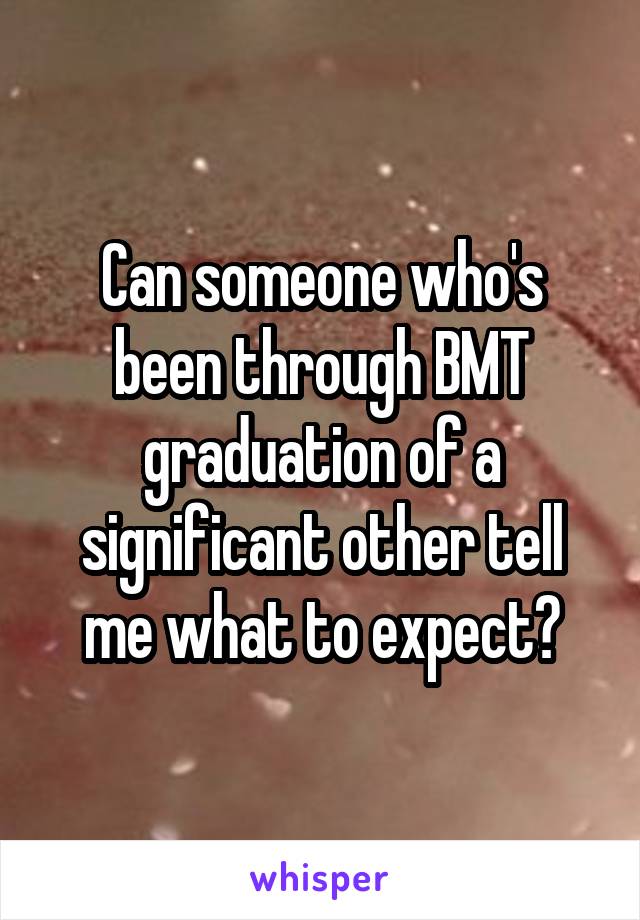 Can someone who's been through BMT graduation of a significant other tell me what to expect?