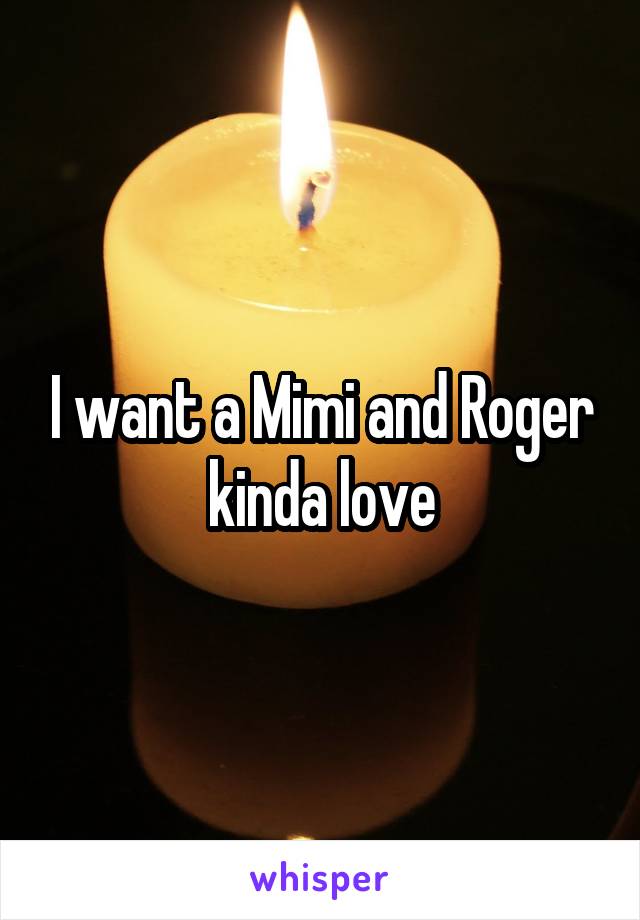 I want a Mimi and Roger kinda love