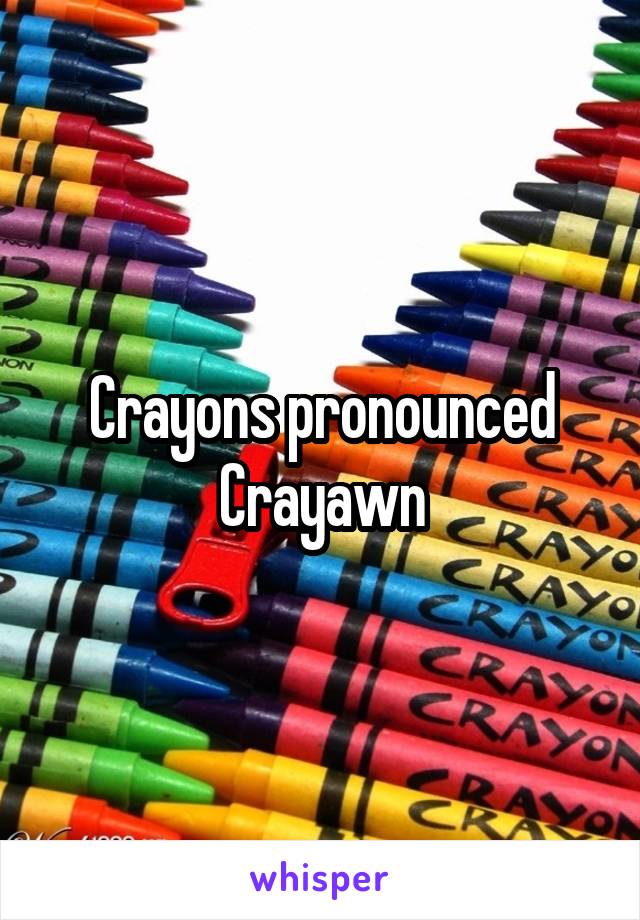 Crayons pronounced Crayawn