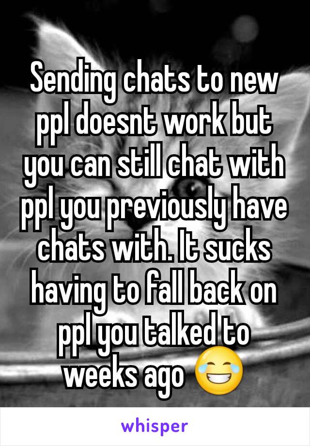 Sending chats to new ppl doesnt work but you can still chat with ppl you previously have chats with. It sucks having to fall back on ppl you talked to weeks ago 😂