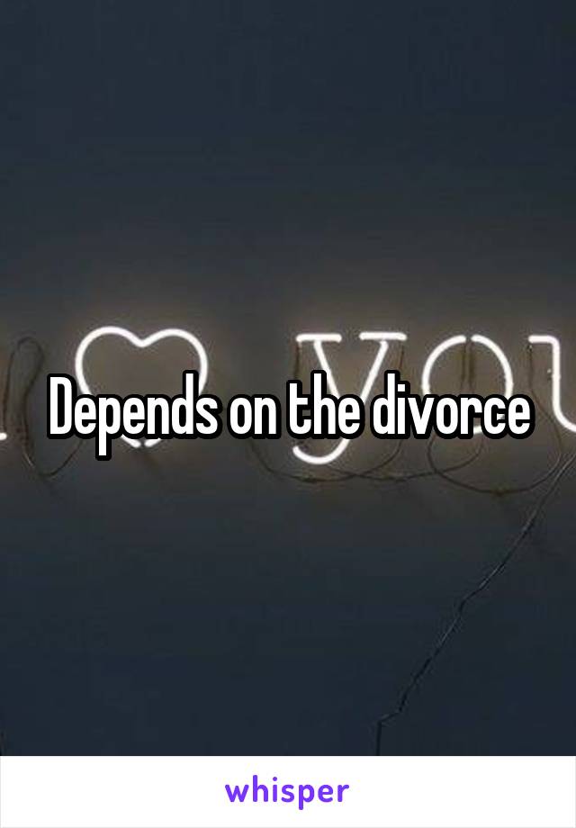 Depends on the divorce