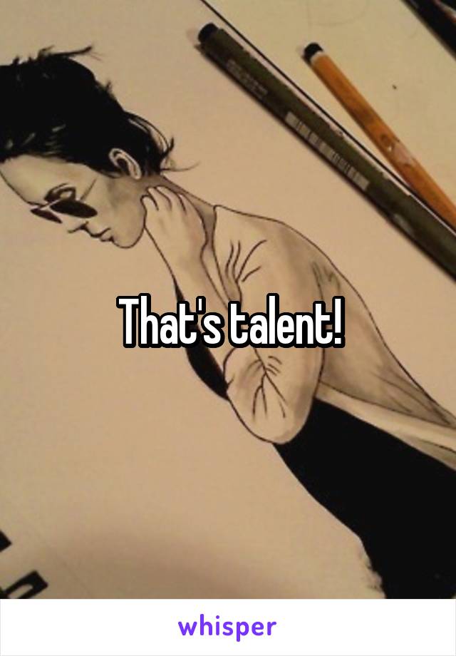 That's talent!