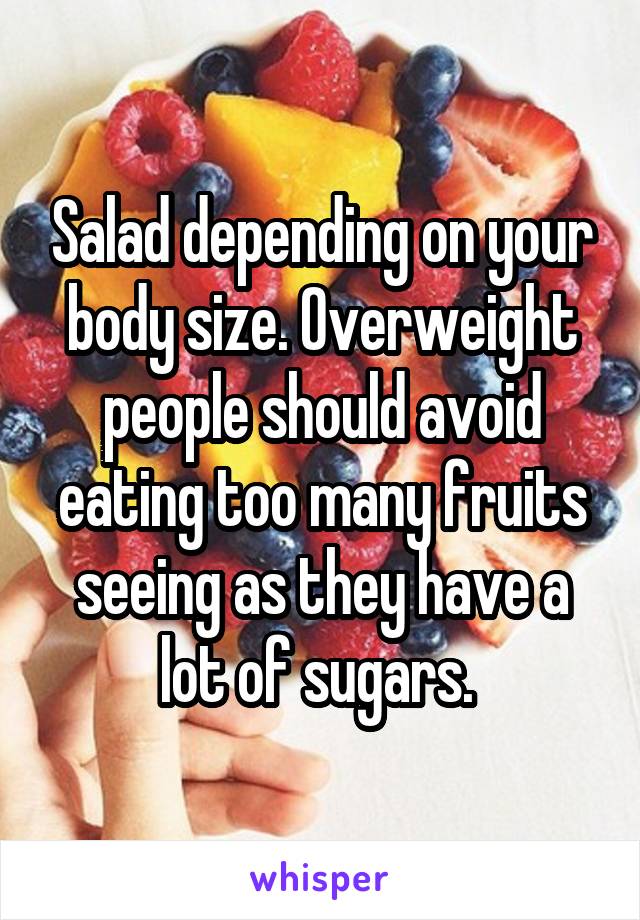 Salad depending on your body size. Overweight people should avoid eating too many fruits seeing as they have a lot of sugars. 