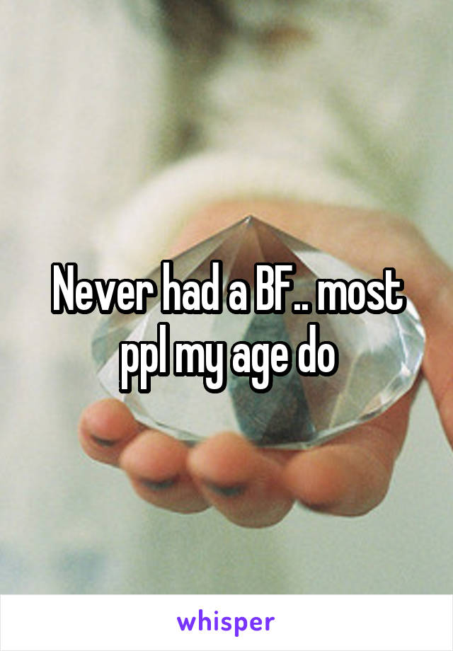 Never had a BF.. most ppl my age do