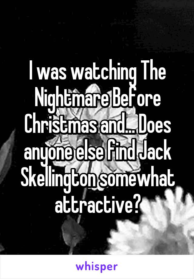 I was watching The Nightmare Before Christmas and... Does anyone else find Jack Skellington somewhat attractive?